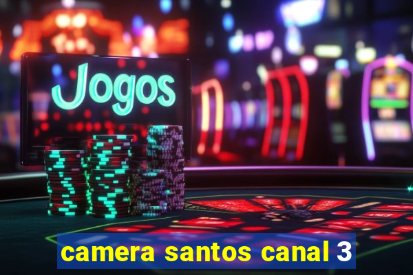 camera santos canal 3